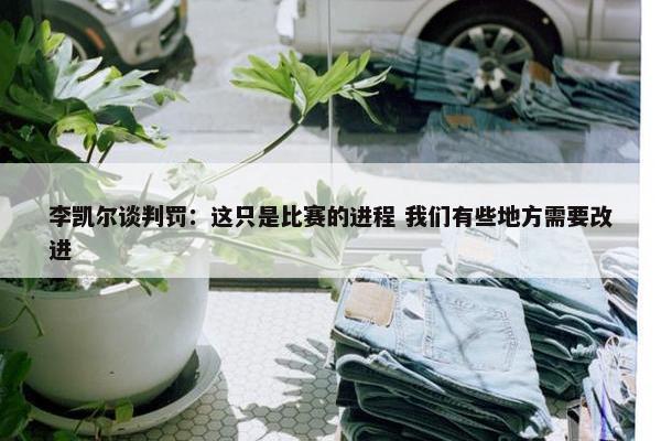 李凯尔谈判罚：这只是比赛的进程 我们有些地方需要改进