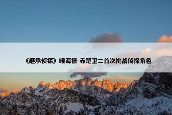 《继承侦探》曝海报 赤楚卫二首次挑战侦探角色