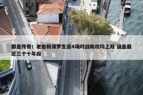 都是传奇！老詹和保罗生涯4场对战助攻均上双 涵盖最近三个十年段