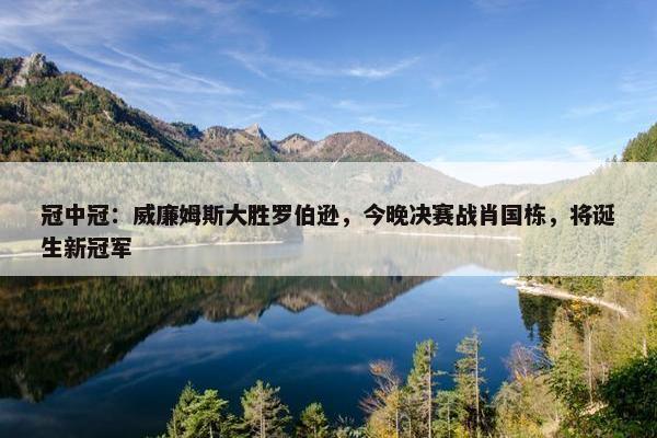 冠中冠：威廉姆斯大胜罗伯逊，今晚决赛战肖国栋，将诞生新冠军