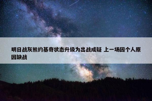 明日战灰熊约基奇状态升级为出战成疑 上一场因个人原因缺战