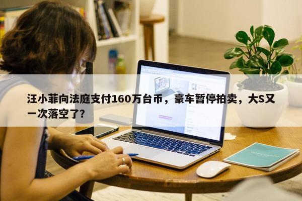 汪小菲向法庭支付160万台币，豪车暂停拍卖，大S又一次落空了？