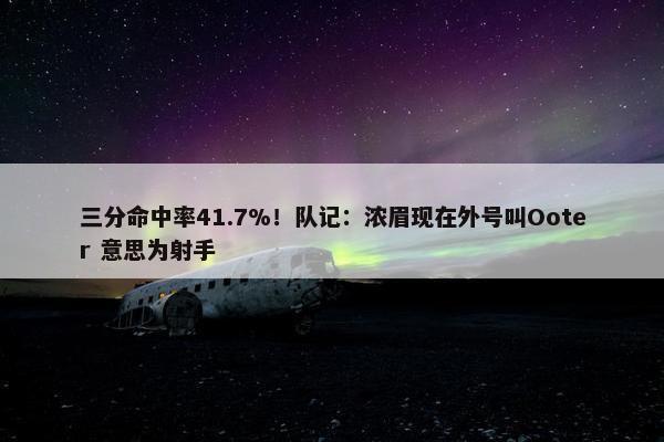 三分命中率41.7%！队记：浓眉现在外号叫Ooter 意思为射手