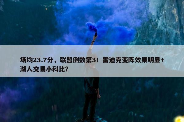 场均23.7分，联盟倒数第3！雷迪克变阵效果明显+湖人交易小科比？