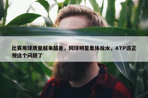 比赛用球质量越来越差，网球明星集体反水，ATP该正视这个问题了