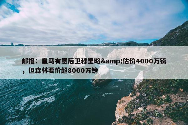 邮报：皇马有意后卫穆里略&估价4000万镑，但森林要价超8000万镑