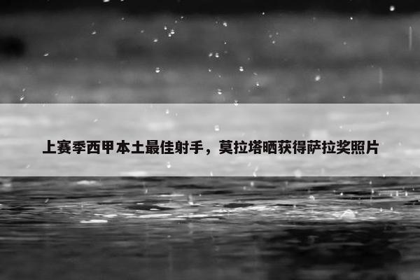 上赛季西甲本土最佳射手，莫拉塔晒获得萨拉奖照片