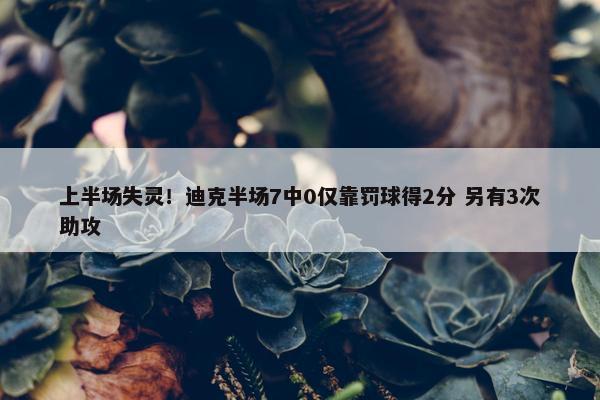 上半场失灵！迪克半场7中0仅靠罚球得2分 另有3次助攻