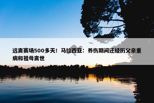 远离赛场500多天！马拉西亚：养伤期间还经历父亲重病和祖母离世