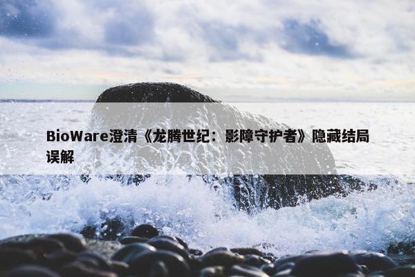 BioWare澄清《龙腾世纪：影障守护者》隐藏结局误解