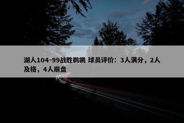 湖人104-99战胜鹈鹕 球员评价：3人满分，2人及格，4人崩盘