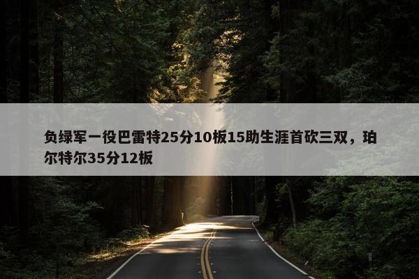 负绿军一役巴雷特25分10板15助生涯首砍三双，珀尔特尔35分12板