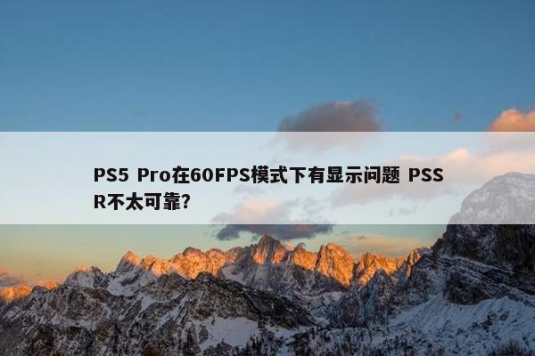 PS5 Pro在60FPS模式下有显示问题 PSSR不太可靠？