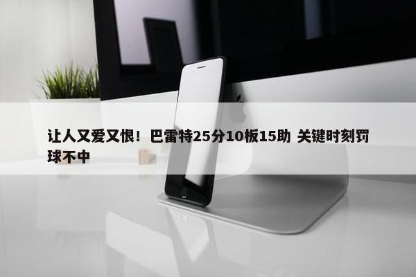 让人又爱又恨！巴雷特25分10板15助 关键时刻罚球不中