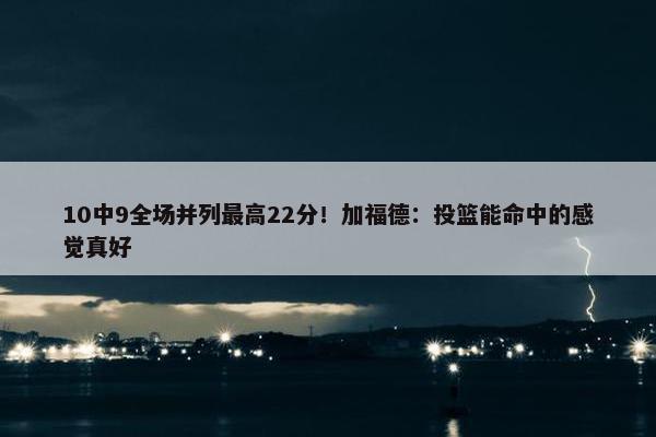 10中9全场并列最高22分！加福德：投篮能命中的感觉真好