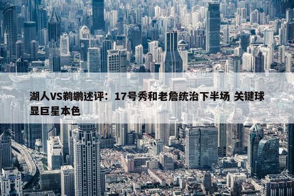 湖人VS鹈鹕述评：17号秀和老詹统治下半场 关键球显巨星本色