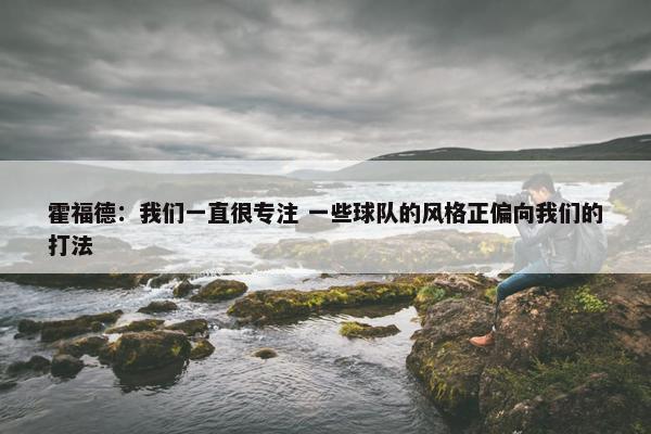 霍福德：我们一直很专注 一些球队的风格正偏向我们的打法