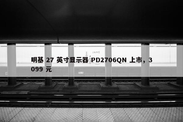 明基 27 英寸显示器 PD2706QN 上市，3099 元