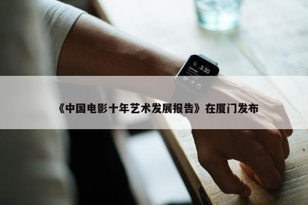 《中国电影十年艺术发展报告》在厦门发布