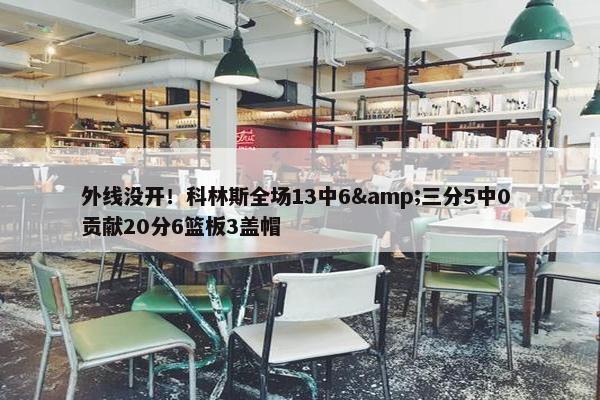 外线没开！科林斯全场13中6&三分5中0 贡献20分6篮板3盖帽