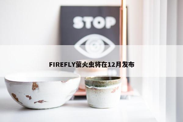 FIREFLY萤火虫将在12月发布