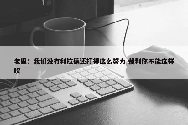 老里：我们没有利拉德还打得这么努力 裁判你不能这样吹