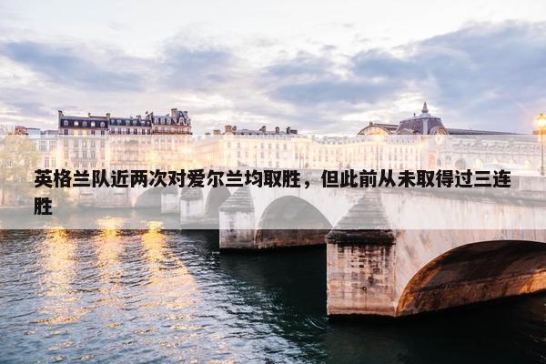 英格兰队近两次对爱尔兰均取胜，但此前从未取得过三连胜