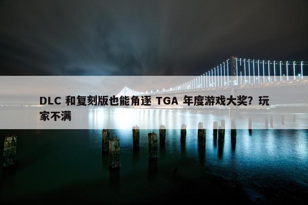 DLC 和复刻版也能角逐 TGA 年度游戏大奖？玩家不满