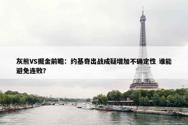 灰熊VS掘金前瞻：约基奇出战成疑增加不确定性 谁能避免连败？