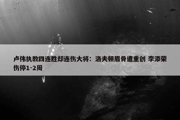 卢伟执教四连胜却连伤大将：洛夫顿眉骨遭重创 李添荣伤停1-2周