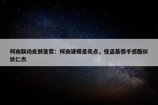 柯南联动皮肤鉴赏：柯南建模是亮点，怪盗基德手感酷似狄仁杰