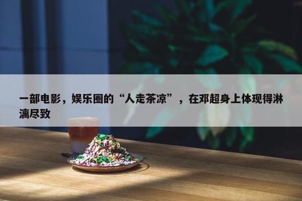 一部电影，娱乐圈的“人走茶凉”，在邓超身上体现得淋漓尽致