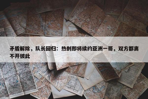 矛盾解除，队长回归：热刺即将续约亚洲一哥，双方都离不开彼此