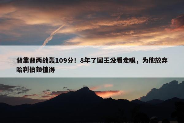 背靠背两战轰109分！8年了国王没看走眼，为他放弃哈利伯顿值得