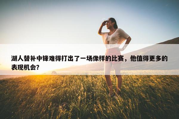 湖人替补中锋难得打出了一场像样的比赛，他值得更多的表现机会？