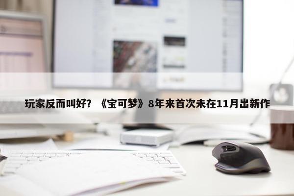 玩家反而叫好？《宝可梦》8年来首次未在11月出新作