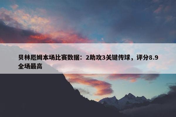 贝林厄姆本场比赛数据：2助攻3关键传球，评分8.9全场最高