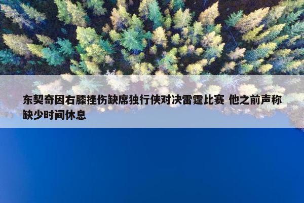 东契奇因右膝挫伤缺席独行侠对决雷霆比赛 他之前声称缺少时间休息