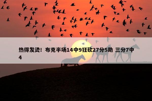 热得发烫！布克半场14中9狂砍27分5助 三分7中4