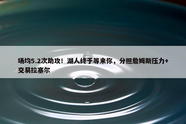 场均5.2次助攻！湖人终于等来你，分担詹姆斯压力+交易拉塞尔