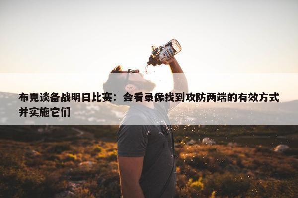 布克谈备战明日比赛：会看录像找到攻防两端的有效方式并实施它们