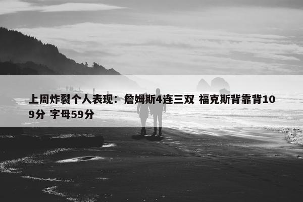 上周炸裂个人表现：詹姆斯4连三双 福克斯背靠背109分 字母59分