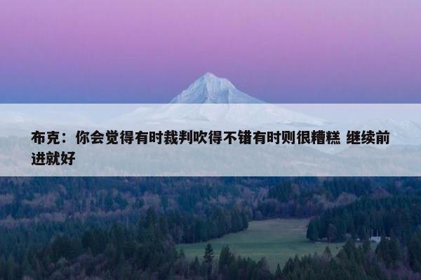 布克：你会觉得有时裁判吹得不错有时则很糟糕 继续前进就好