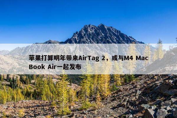 苹果打算明年带来AirTag 2，或与M4 MacBook Air一起发布