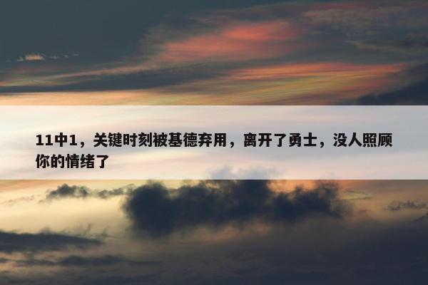 11中1，关键时刻被基德弃用，离开了勇士，没人照顾你的情绪了