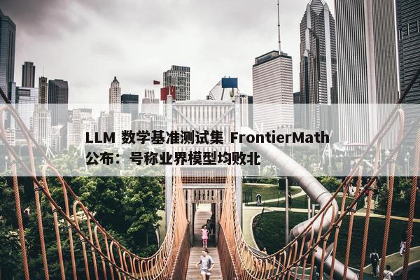 LLM 数学基准测试集 FrontierMath 公布：号称业界模型均败北