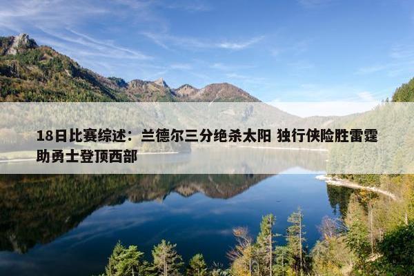 18日比赛综述：兰德尔三分绝杀太阳 独行侠险胜雷霆助勇士登顶西部