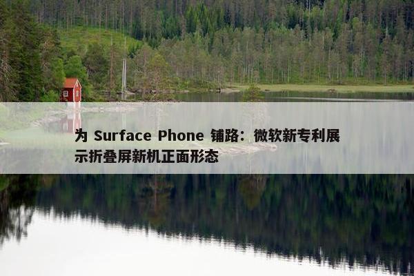 为 Surface Phone 铺路：微软新专利展示折叠屏新机正面形态