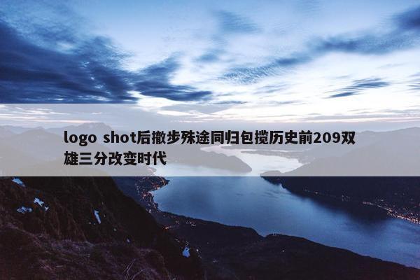 logo shot后撤步殊途同归包揽历史前209双雄三分改变时代