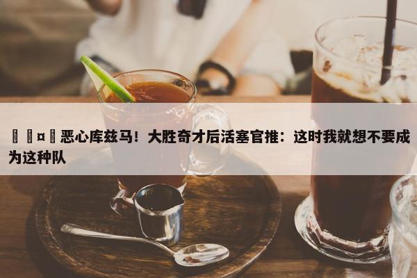 🤣恶心库兹马！大胜奇才后活塞官推：这时我就想不要成为这种队